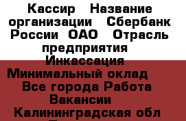 Кассир › Название организации ­ Сбербанк России, ОАО › Отрасль предприятия ­ Инкассация › Минимальный оклад ­ 1 - Все города Работа » Вакансии   . Калининградская обл.,Приморск г.